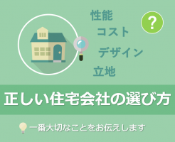 正しい住宅会社の選び方ー一番大切なことをお伝えします