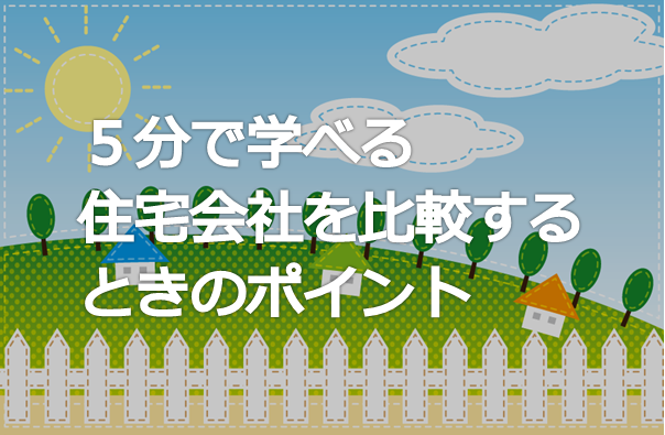 ５分で学べる 住宅会社を比較するときのポイント