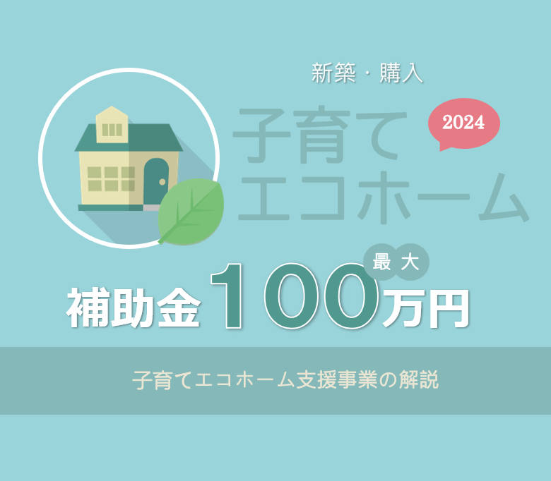 子育てエコホーム支援事業2024（新築・購入100万円補助）の早わかり解説｜子育て・若者夫婦世帯へのZEH住宅取得補助金