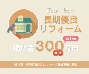 2021年度 長期優良住宅化リフォーム推進事業で補助金最大300万円