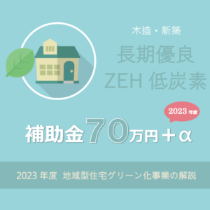 長期優良 ZEH 低炭素住宅で補助金７０万円～ 2023年度地域型住宅グリーン化事業の解説