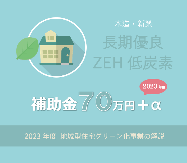 長期優良 ZEH 低炭素住宅で補助金７０万円～ 2023年度地域型住宅グリーン化事業の解説